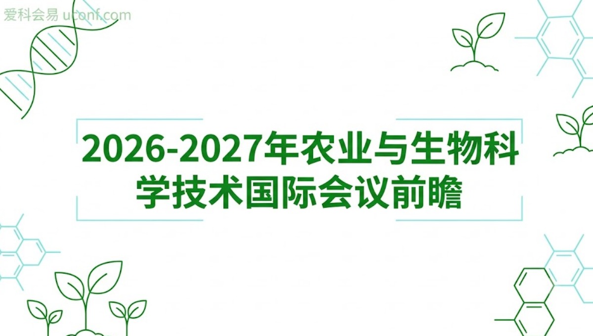 2026-2027年农业与生物科学技术国际会议前瞻_生物与农学高质量会议
